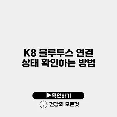 K8 블루투스 연결 상태 확인하는 방법