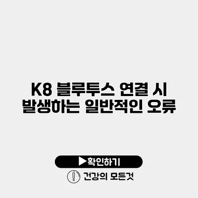 K8 블루투스 연결 시 발생하는 일반적인 오류