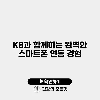 K8과 함께하는 완벽한 스마트폰 연동 경험