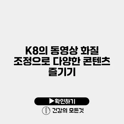 K8의 동영상 화질 조정으로 다양한 콘텐츠 즐기기