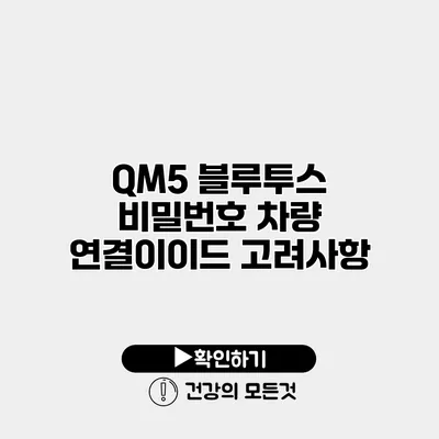 QM5 블루투스 비밀번호 차량 연결이이드 고려사항