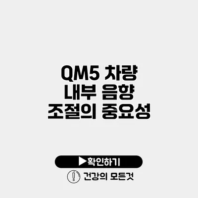 QM5 차량 내부 음향 조절의 중요성