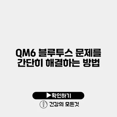 QM6 블루투스 문제를 간단히 해결하는 방법