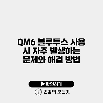 QM6 블루투스 사용 시 자주 발생하는 문제와 해결 방법