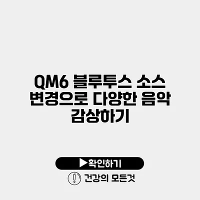 QM6 블루투스 소스 변경으로 다양한 음악 감상하기