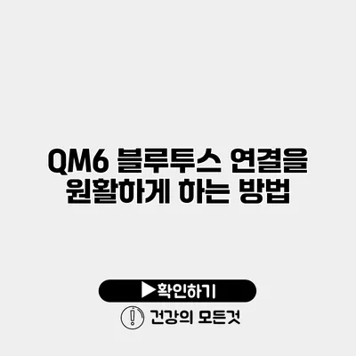 QM6 블루투스 연결을 원활하게 하는 방법