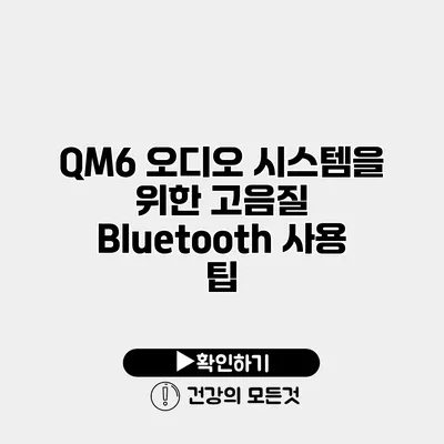 QM6 오디오 시스템을 위한 고음질 Bluetooth 사용 팁