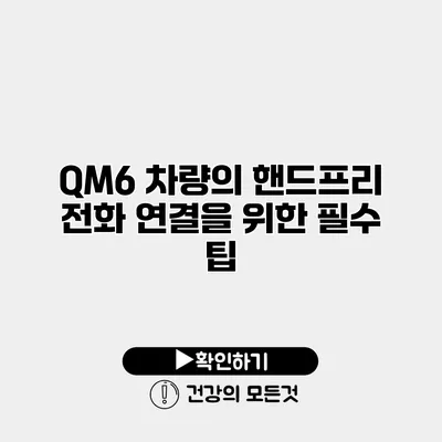QM6 차량의 핸드프리 전화 연결을 위한 필수 팁