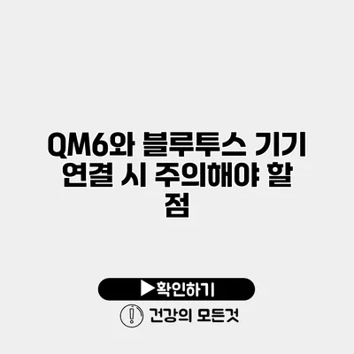 QM6와 블루투스 기기 연결 시 주의해야 할 점