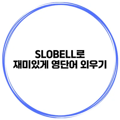 SLOBELL로 재미있게 영단어 외우기