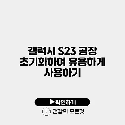 갤럭시 S23 공장 초기화하여 유용하게 사용하기