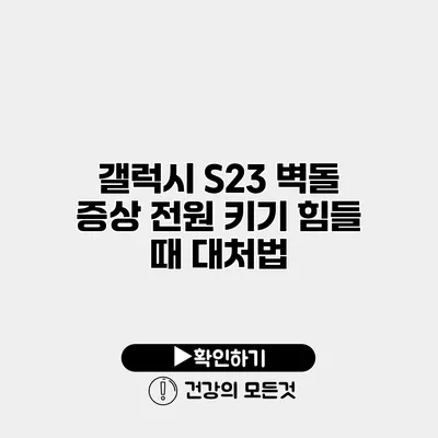 갤럭시 S23 벽돌 증상 전원 키기 힘들 때 대처법
