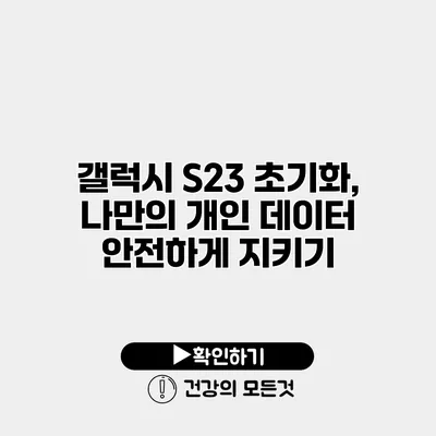 갤럭시 S23 초기화, 나만의 개인 데이터 안전하게 지키기