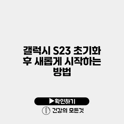 갤럭시 S23 초기화 후 새롭게 시작하는 방법