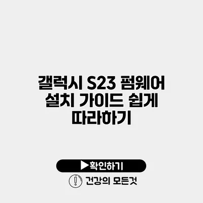 갤럭시 S23 펌웨어 설치 가이드 쉽게 따라하기