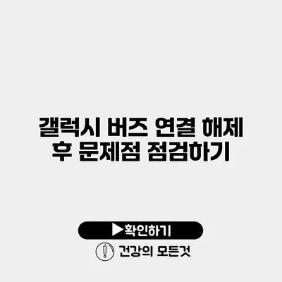 갤럭시 버즈 연결 해제 후 문제점 점검하기