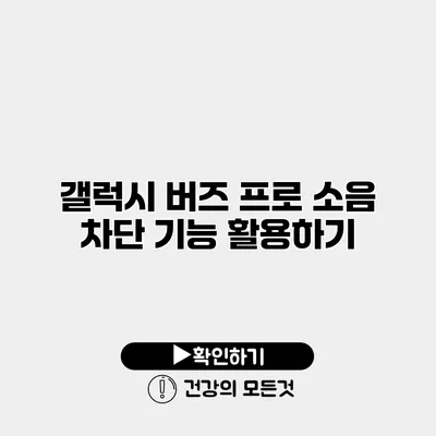 갤럭시 버즈 프로 소음 차단 기능 활용하기