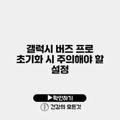 갤럭시 버즈 프로 초기화 시 주의해야 할 설정