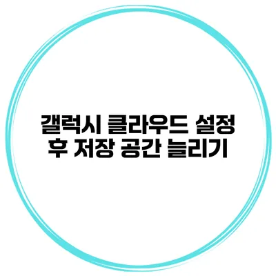 갤럭시 클라우드 설정 후 저장 공간 늘리기