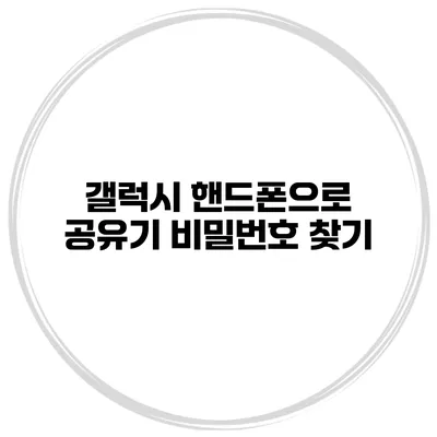 갤럭시 핸드폰으로 공유기 비밀번호 찾기