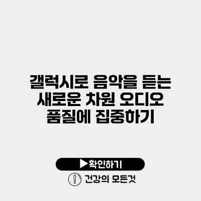갤럭시로 음악을 듣는 새로운 차원 오디오 품질에 집중하기