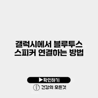 갤럭시에서 블루투스 스피커 연결하는 방법