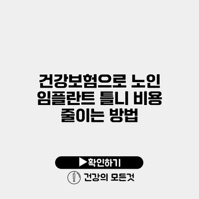 건강보험으로 노인 임플란트 틀니 비용 줄이는 방법