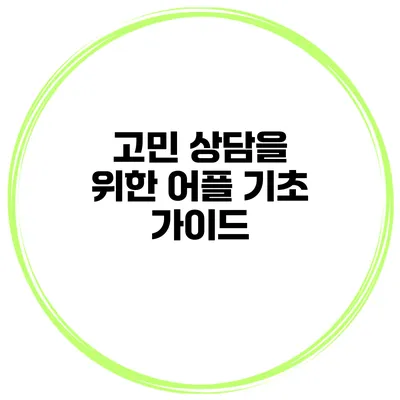 고민 상담을 위한 어플 기초 가이드