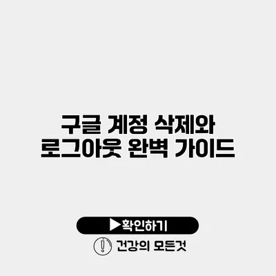 구글 계정 삭제와 로그아웃 완벽 가이드