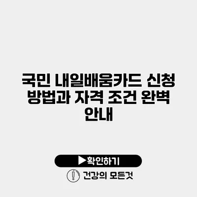 국민 내일배움카드 신청 방법과 자격 조건 완벽 안내