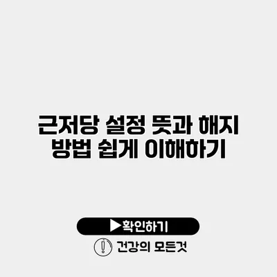 근저당 설정 뜻과 해지 방법 쉽게 이해하기