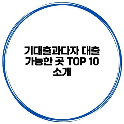 기대출과다자 대출 가능한 곳 TOP 10 소개