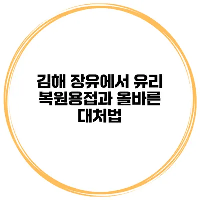 김해 장유에서 유리 복원용접과 올바른 대처법
