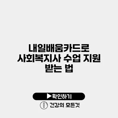 내일배움카드로 사회복지사 수업 지원 받는 법