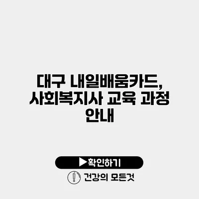 대구 내일배움카드, 사회복지사 교육 과정 안내