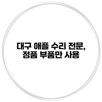 대구 애플 수리 전문, 정품 부품만 사용