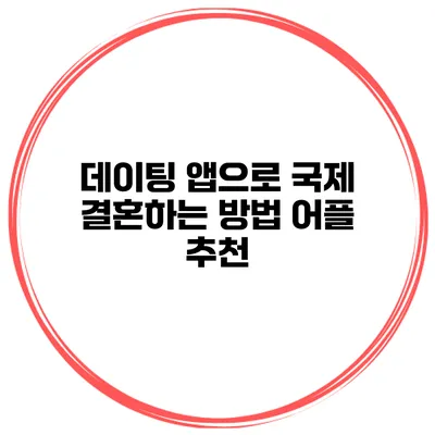 데이팅 앱으로 국제 결혼하는 방법 어플 추천