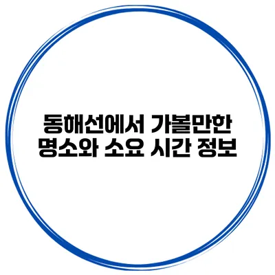 동해선에서 가볼만한 명소와 소요 시간 정보