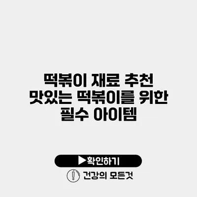 떡볶이 재료 추천 맛있는 떡볶이를 위한 필수 아이템