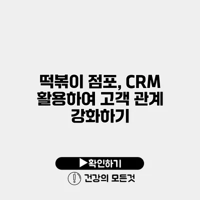 떡볶이 점포, CRM 활용하여 고객 관계 강화하기
