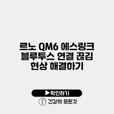 르노 QM6 에스링크 블루투스 연결 끊김 현상 해결하기