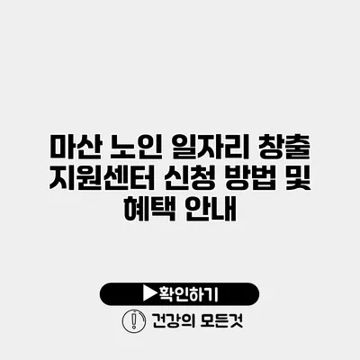 마산 노인 일자리 창출 지원센터 신청 방법 및 혜택 안내