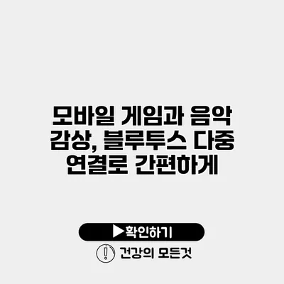 모바일 게임과 음악 감상, 블루투스 다중 연결로 간편하게