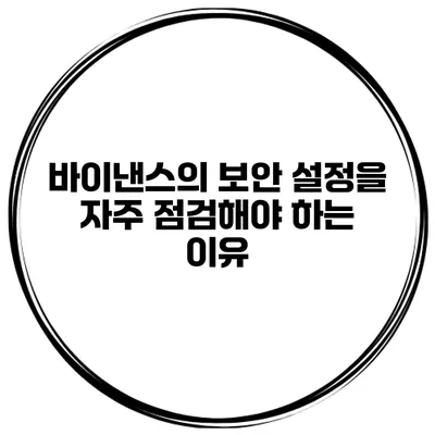 바이낸스의 보안 설정을 자주 점검해야 하는 이유