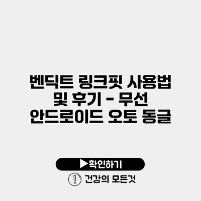 벤딕트 링크핏 사용법 및 후기 - 무선 안드로이드 오토 동글