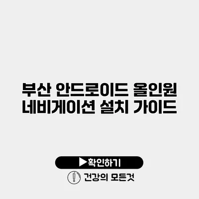 부산 안드로이드 올인원 네비게이션 설치 가이드