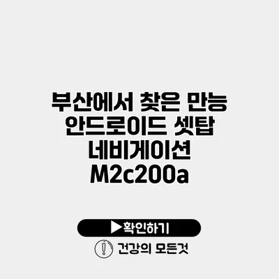 부산에서 찾은 만능 안드로이드 셋탑 네비게이션 M2c200a