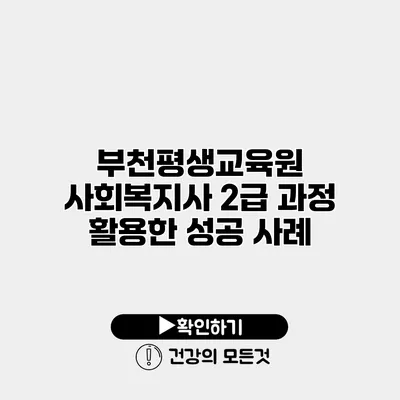 부천평생교육원 사회복지사 2급 과정 활용한 성공 사례