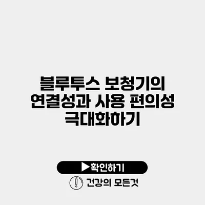 블루투스 보청기의 연결성과 사용 편의성 극대화하기