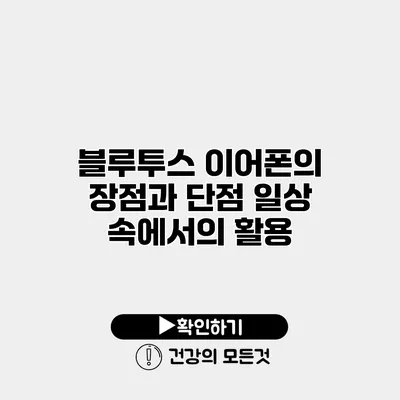 블루투스 이어폰의 장점과 단점 일상 속에서의 활용